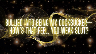 Bullied Into Being My Cocksucker-how’s That Feel, You Weak Slut?